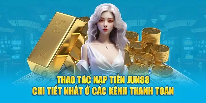 Thực hiện nạp tiền Jun88 chỉ với 4 bước siêu dễ